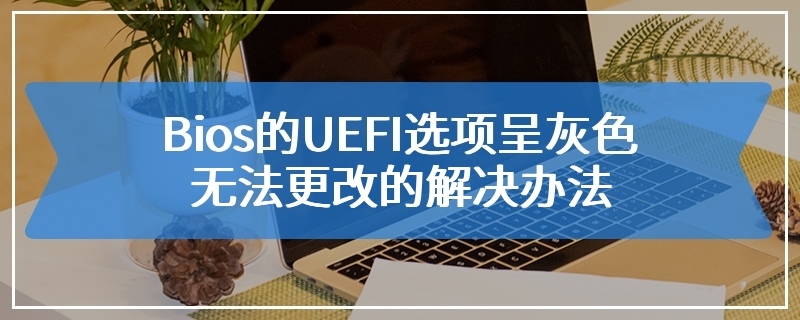 Bios的UEFI选项呈灰色无法更改的解决办法