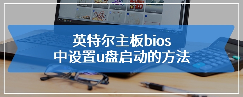 英特尔主板bios中设置u盘启动的方法