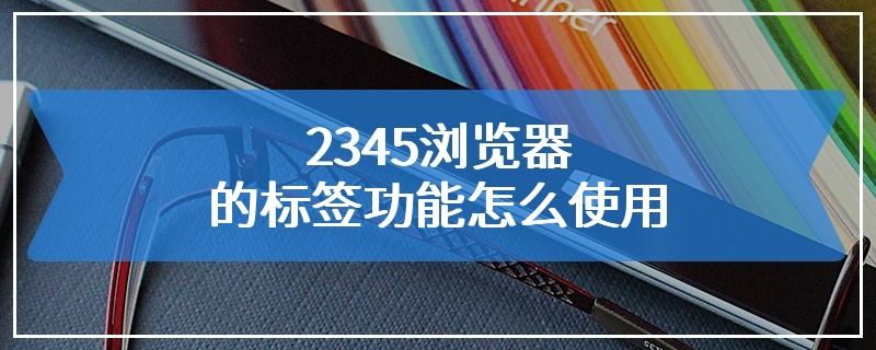 2345浏览器的标签功能怎么使用