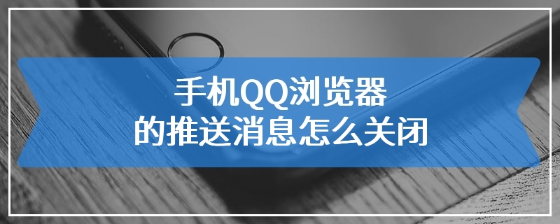 手机QQ浏览器的推送消息怎么关闭