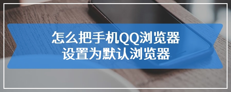 怎么把手机QQ浏览器设置为默认浏览器