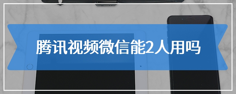 腾讯视频微信能2人用吗