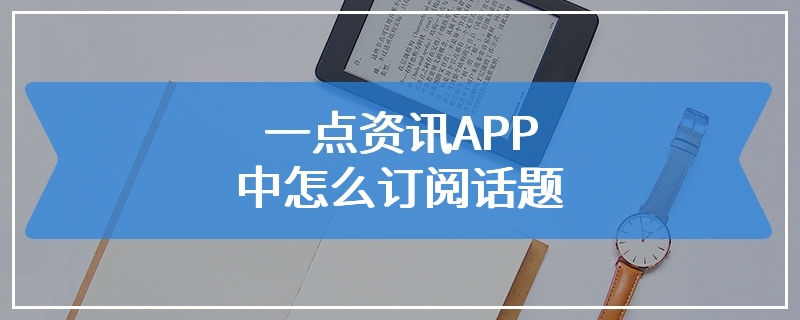 一点资讯APP中怎么订阅话题