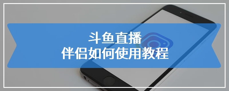 斗鱼直播伴侣如何使用教程