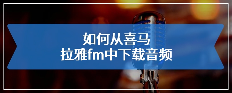 如何从喜马拉雅fm中下载音频