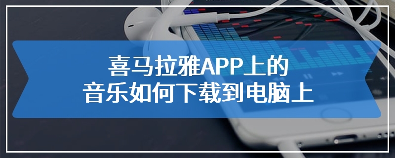 喜马拉雅APP上的音乐如何下载到电脑上