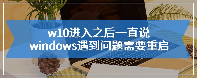 w10进入之后一直说windows遇到问题需要重启