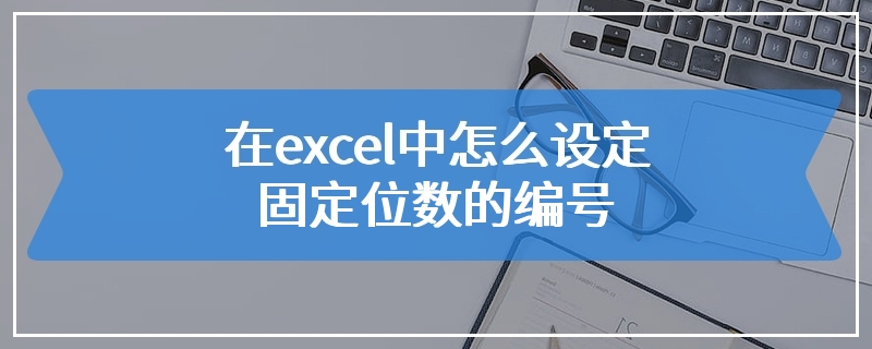 在excel中怎么设定固定位数的编号