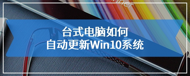 台式电脑如何自动更新Win10系统