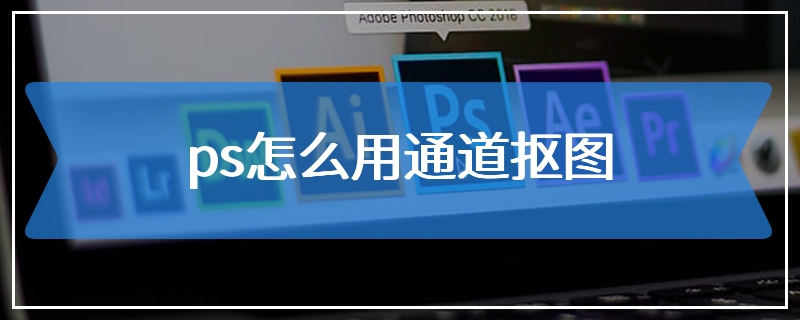 ps怎么用通道抠图