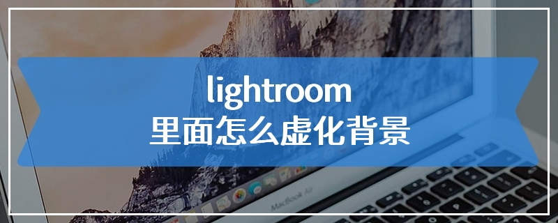 lightroom里面怎么虚化背景