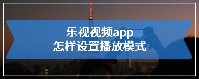 乐视视频app怎样设置播放模式