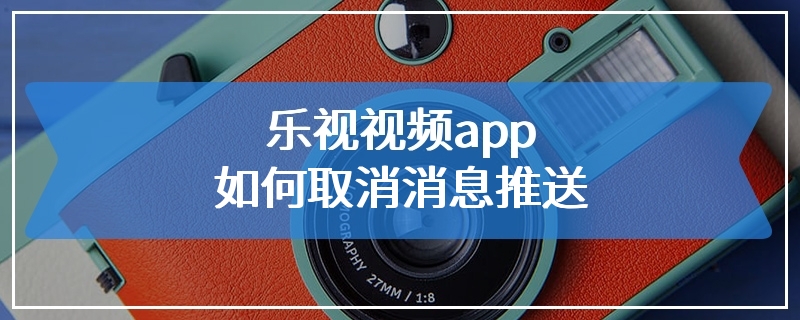 乐视视频app如何取消消息推送