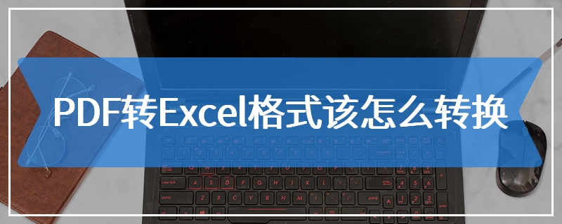 PDF转Excel格式该怎么转换