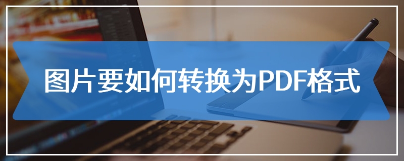 图片要如何转换为PDF格式