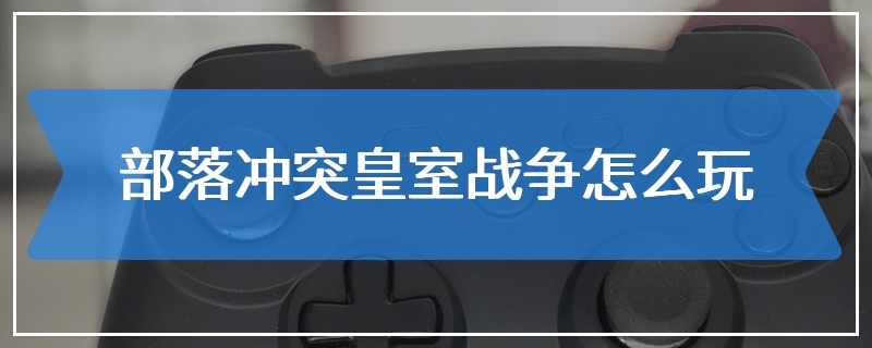 部落冲突皇室战争怎么玩