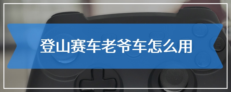 登山赛车老爷车怎么用