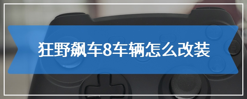 狂野飙车8车辆怎么改装