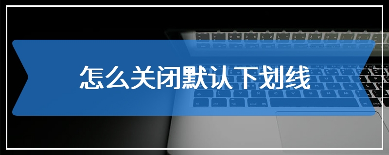 怎么关闭默认下划线