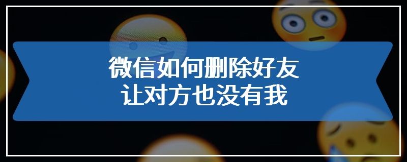 微信如何删除好友让对方也没有我