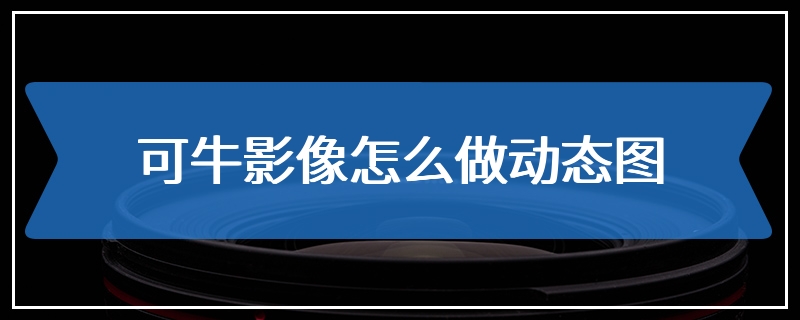 可牛影像怎么做动态图