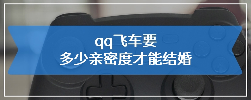 qq飞车要多少亲密度才能结婚