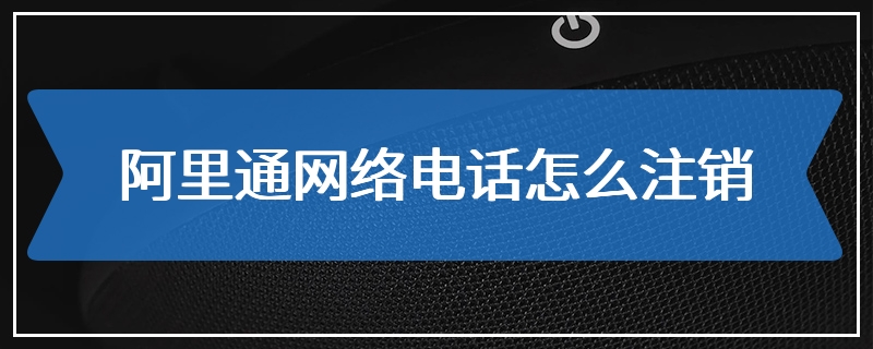 阿里通网络电话怎么注销