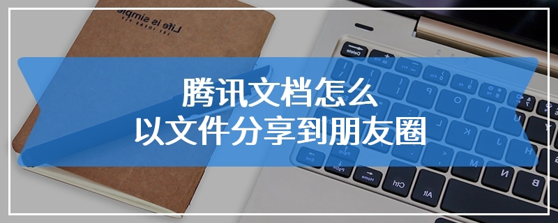 腾讯文档怎么以文件分享到朋友圈