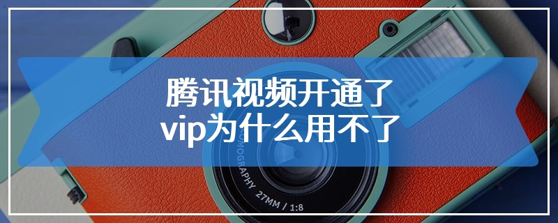 腾讯视频开通了vip为什么用不了