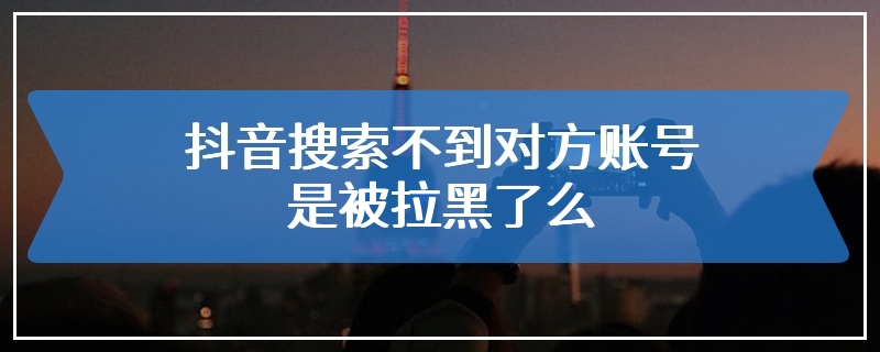 抖音搜索不到对方账号是被拉黑了么