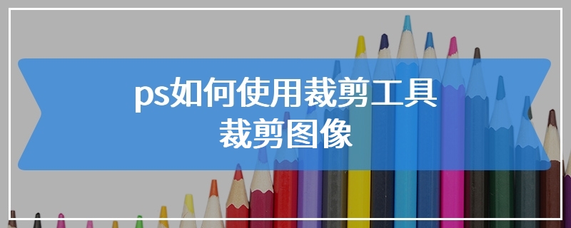 ps如何使用裁剪工具裁剪图像