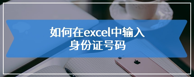 如何在excel中输入身份证号码