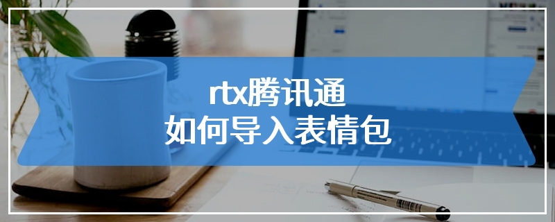 rtx腾讯通如何导入表情包