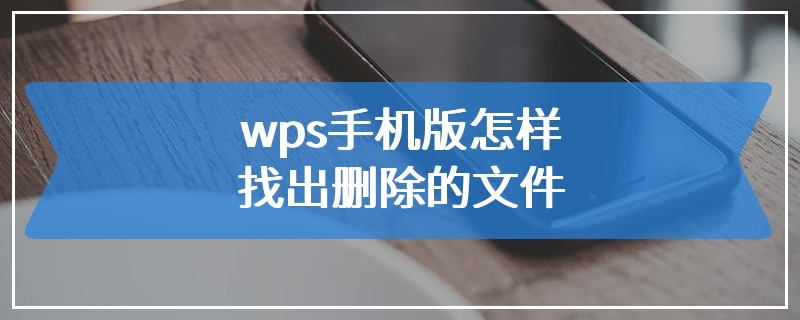 wps手机版怎样找出删除的文件