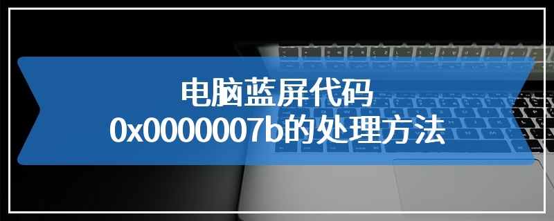 电脑蓝屏代码0x0000007b的处理方法