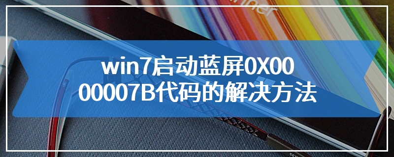 win7启动蓝屏0X0000007B代码的解决方法