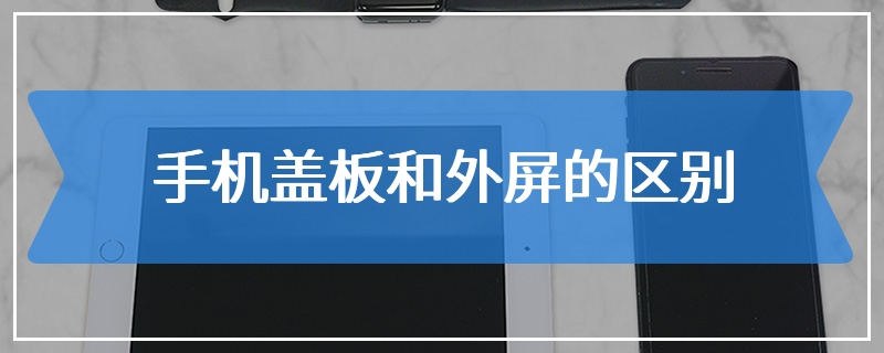 手机盖板和外屏的区别