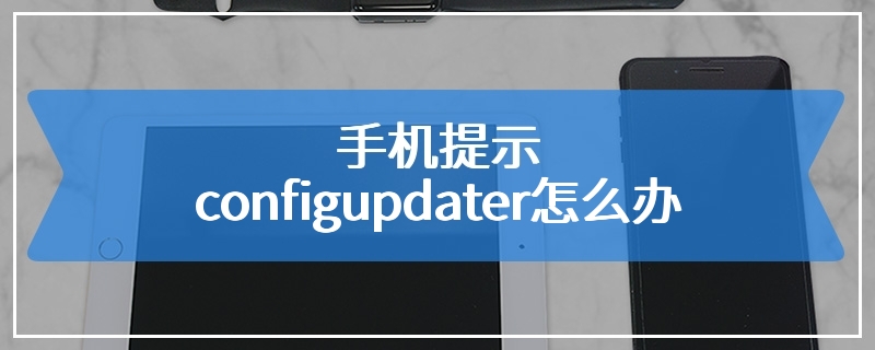 手机提示configupdater怎么办