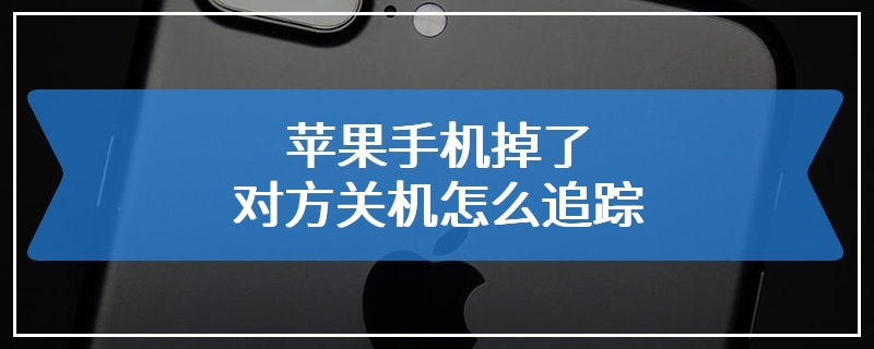 苹果手机掉了对方关机怎么追踪