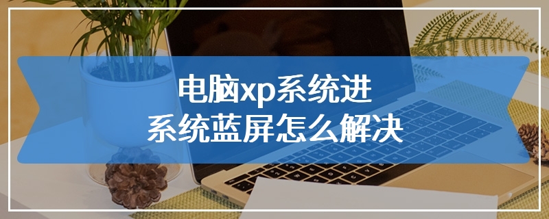 电脑xp系统进系统蓝屏怎么解决