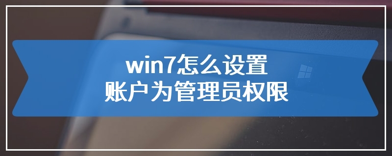 win7怎么设置账户为管理员权限