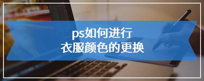 ps如何进行衣服颜色的更换