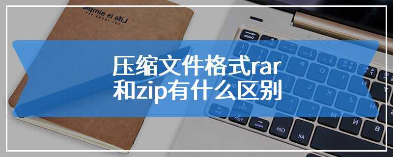 压缩文件格式rar和zip有什么区别