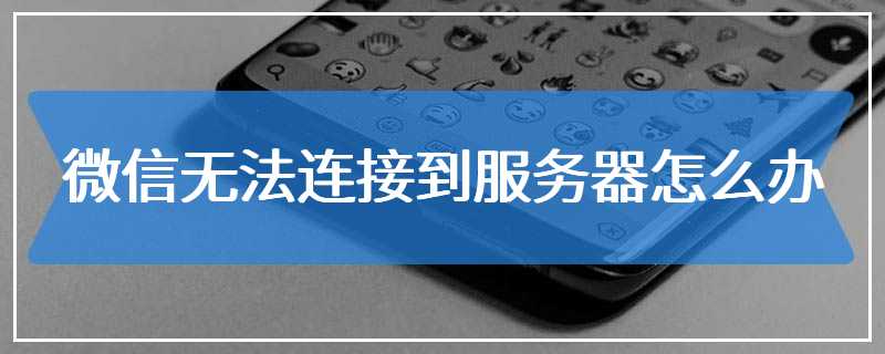 微信无法连接到服务器怎么办