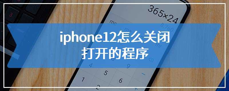 iphone12怎么关闭打开的程序