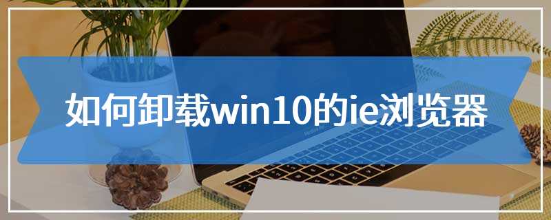 如何卸载win10的ie浏览器