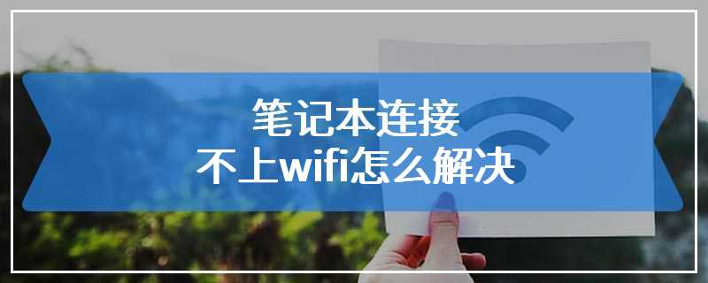 笔记本连接不上wifi怎么解决