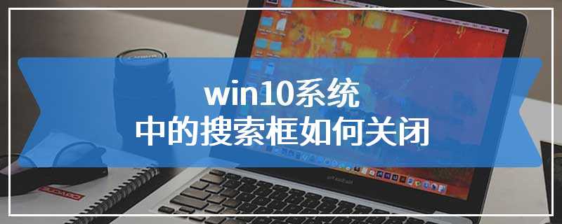 win10系统中的搜索框如何关闭