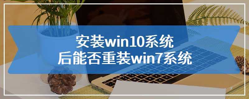 安装win10系统后能否重装win7系统