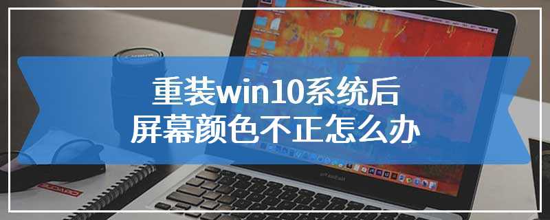 重装win10系统后屏幕颜色不正怎么办